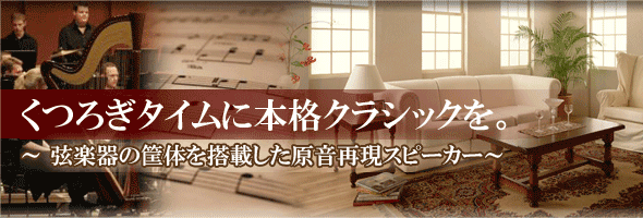 くつろぎタイムに本格クラシックを。 ～ 弦楽器の筐体を搭載した原音再現スピーカー～