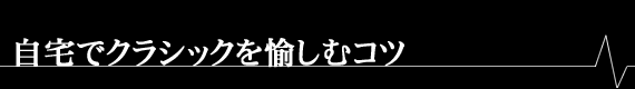 自宅でクラシックを愉しむコツ